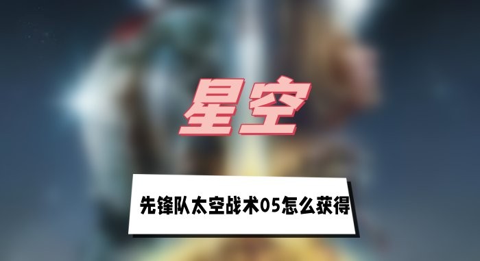 星空先锋队太空战术05怎么获得-星空先锋队太空战术05获取方法分享