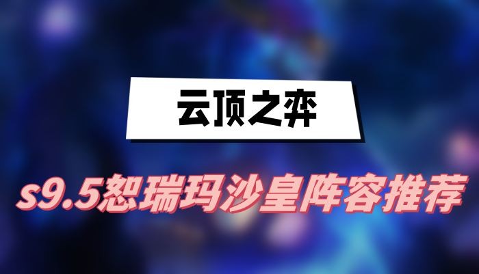 云顶之弈s9.5恕瑞玛沙皇阵容怎么搭配-云顶之弈s9.5恕瑞玛沙皇阵容搭配分享